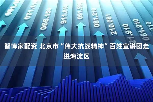 智博家配资 北京市“伟大抗战精神”百姓宣讲团走进海淀区