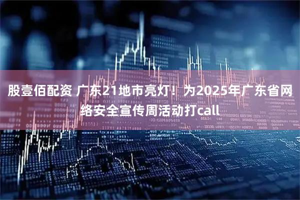 股壹佰配资 广东21地市亮灯！为2025年广东省网络安全宣传周活动打call