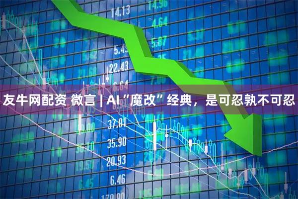友牛网配资 微言 | AI“魔改”经典，是可忍孰不可忍