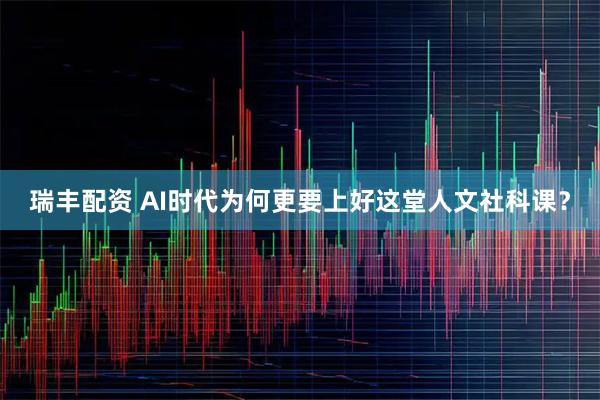 瑞丰配资 AI时代为何更要上好这堂人文社科课？