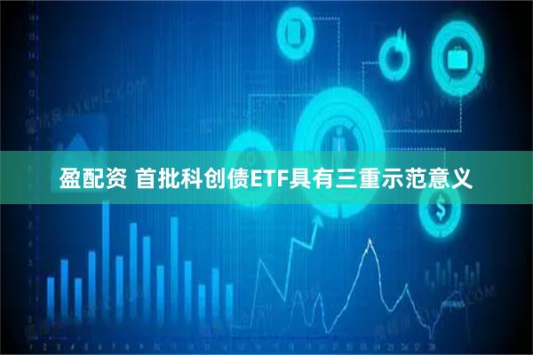 盈配资 首批科创债ETF具有三重示范意义