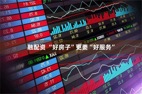 融配资 “好房子”更要“好服务”