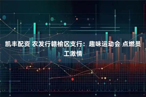 凯丰配资 农发行赣榆区支行：趣味运动会 点燃员工激情