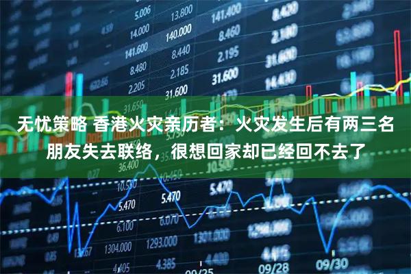 无忧策略 香港火灾亲历者：火灾发生后有两三名朋友失去联络，很想回家却已经回不去了